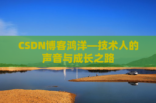 CSDN博客鸿洋—技术人的声音与成长之路