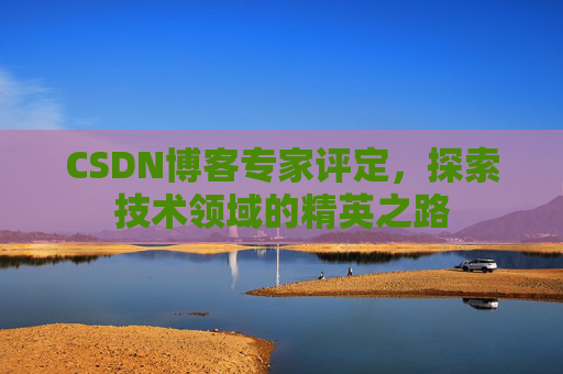 CSDN博客专家评定，探索技术领域的精英之路