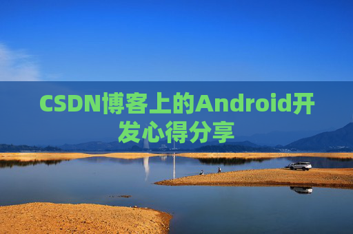 CSDN博客上的Android开发心得分享